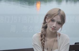 51热门导航：看视频就像看热闹，怎么也停不下来。