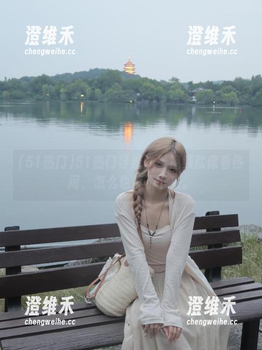 51热门导航：看视频就像看热闹，怎么也停不下来。