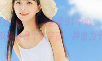 哇，这次登录91中心，发现今天的瓜简直是个小宇宙，冲击力十足！