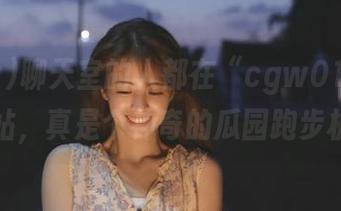 聊天室的人都在“cgw01.1c”网站，真是个神奇的瓜园跑步机！