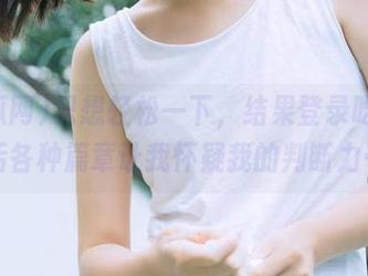 只想轻松一下，结果登录吃瓜网后各种篇章让我怀疑我的判断力…