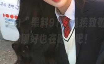 向“黑料91”链接致敬，今天你刚好也在吃瓜吧！