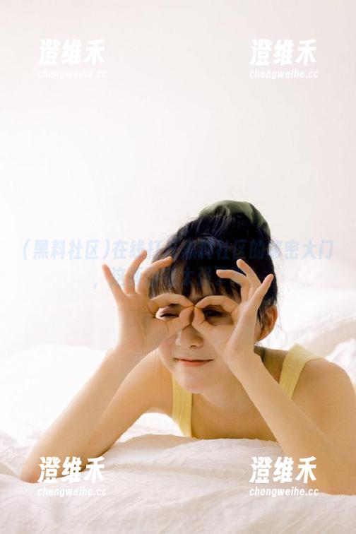 在线打开黑料社区的秘密大门，这画面感太强了吧！