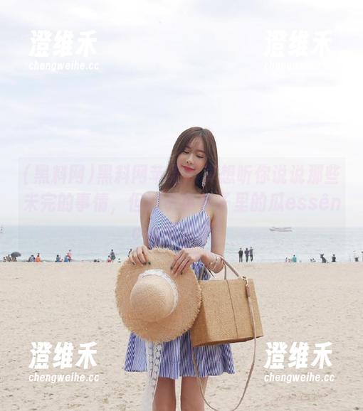 黑料网苹果版真想听你说说那些未完的事情，但这小小杯子里的瓜essência好神秘！